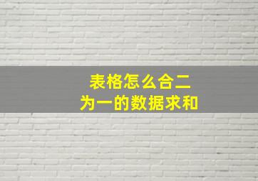 表格怎么合二为一的数据求和