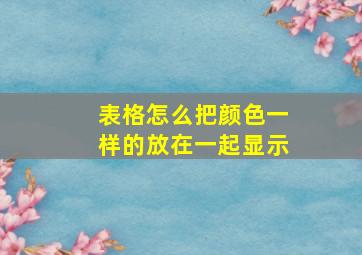 表格怎么把颜色一样的放在一起显示