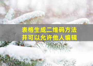 表格生成二维码方法并可以允许他人编辑