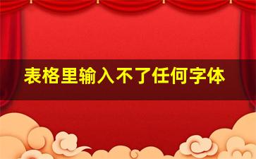 表格里输入不了任何字体