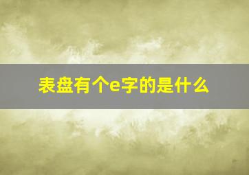 表盘有个e字的是什么