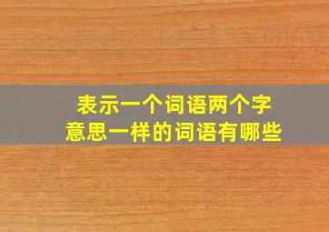 表示一个词语两个字意思一样的词语有哪些