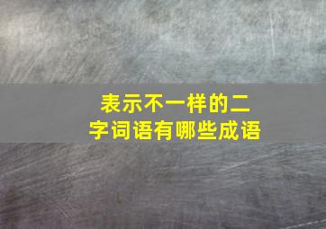 表示不一样的二字词语有哪些成语