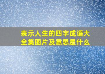 表示人生的四字成语大全集图片及意思是什么