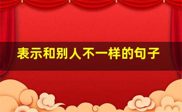 表示和别人不一样的句子