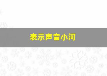 表示声音小河