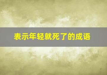 表示年轻就死了的成语