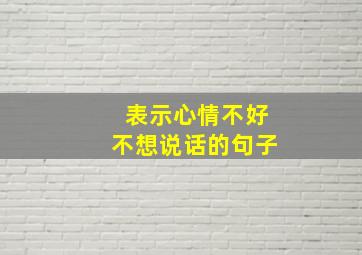 表示心情不好不想说话的句子