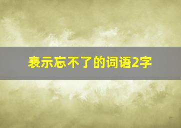 表示忘不了的词语2字