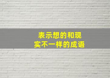 表示想的和现实不一样的成语