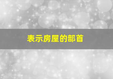 表示房屋的部首