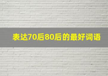 表达70后80后的最好词语