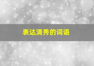 表达清秀的词语