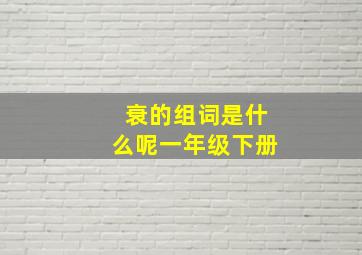 衰的组词是什么呢一年级下册