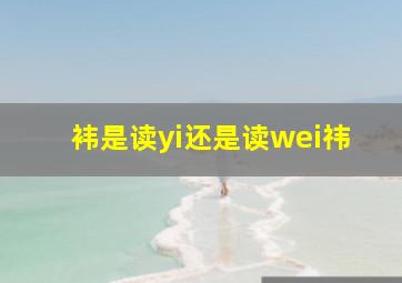 袆是读yi还是读wei祎