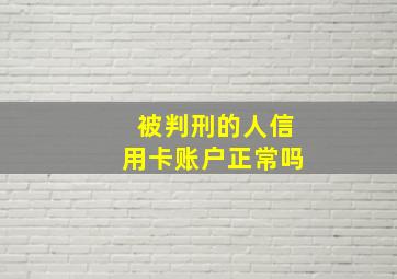 被判刑的人信用卡账户正常吗