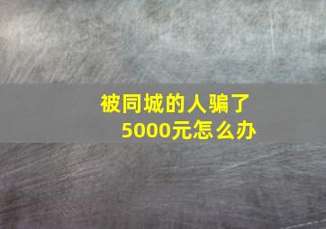 被同城的人骗了5000元怎么办