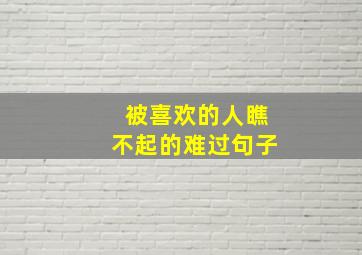 被喜欢的人瞧不起的难过句子