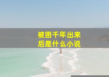 被困千年出来后是什么小说