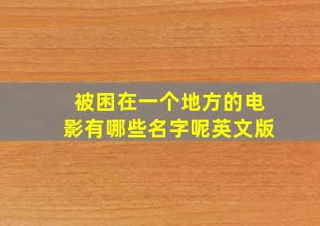 被困在一个地方的电影有哪些名字呢英文版