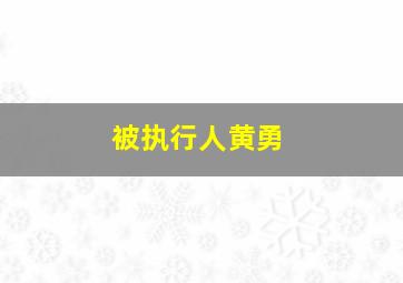 被执行人黄勇