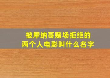 被摩纳哥赌场拒绝的两个人电影叫什么名字