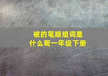 被的笔顺组词是什么呢一年级下册