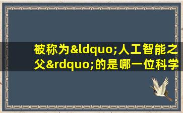 被称为“人工智能之父”的是哪一位科学家