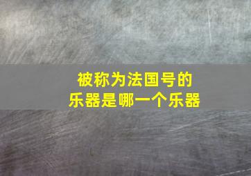 被称为法国号的乐器是哪一个乐器