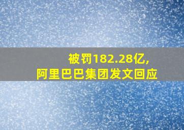 被罚182.28亿,阿里巴巴集团发文回应