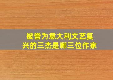 被誉为意大利文艺复兴的三杰是哪三位作家