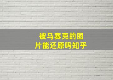 被马赛克的图片能还原吗知乎