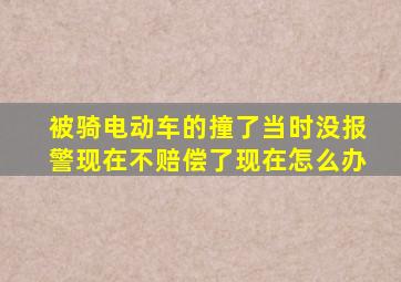 被骑电动车的撞了当时没报警现在不赔偿了现在怎么办