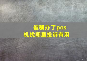 被骗办了pos机找哪里投诉有用