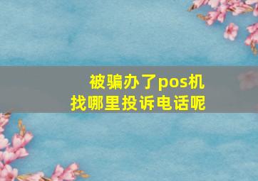 被骗办了pos机找哪里投诉电话呢