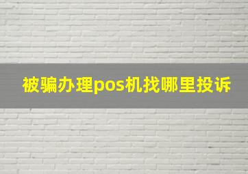 被骗办理pos机找哪里投诉