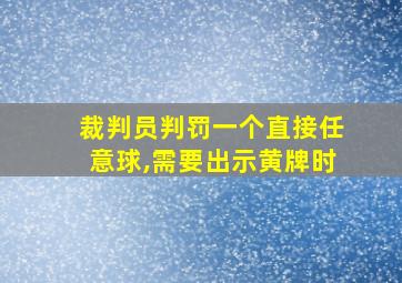 裁判员判罚一个直接任意球,需要出示黄牌时