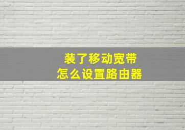 装了移动宽带怎么设置路由器