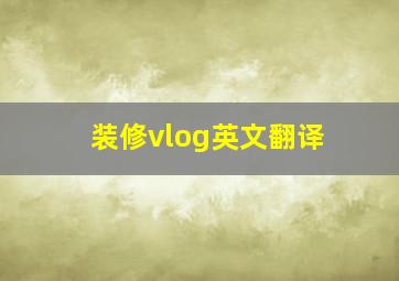 装修vlog英文翻译