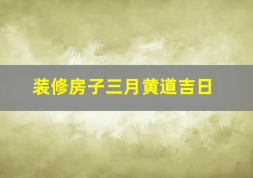 装修房子三月黄道吉日