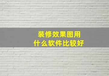 装修效果图用什么软件比较好