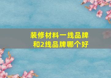 装修材料一线品牌和2线品牌哪个好