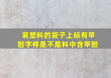 装塑料的袋子上标有甲酫字样是不是料中含甲酫