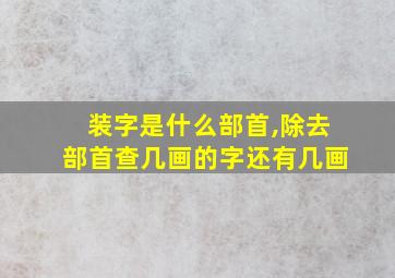 装字是什么部首,除去部首查几画的字还有几画