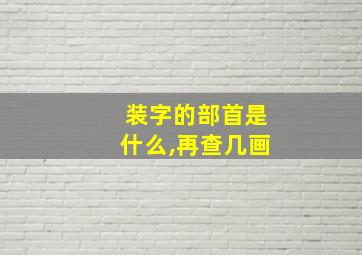 装字的部首是什么,再查几画