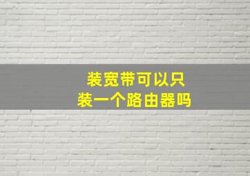 装宽带可以只装一个路由器吗