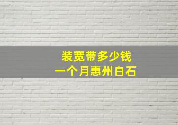 装宽带多少钱一个月惠州白石