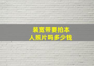 装宽带要拍本人照片吗多少钱