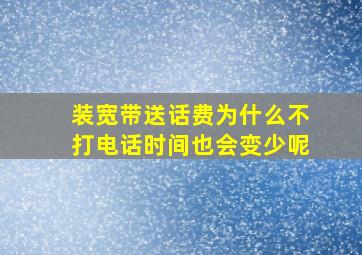 装宽带送话费为什么不打电话时间也会变少呢