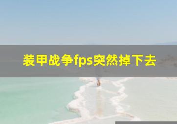 装甲战争fps突然掉下去